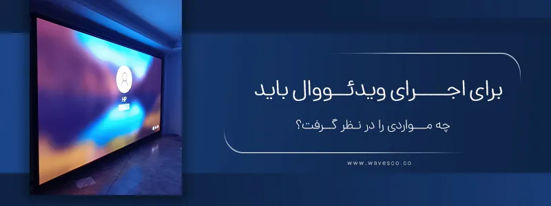 برای اجرا ویدئو وال چه نکاتی را در نظر بگیریم؟