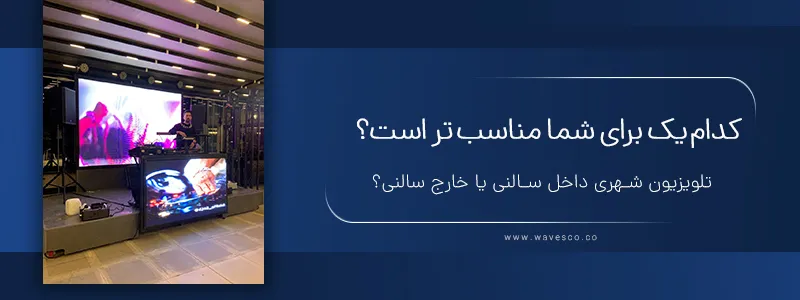 کدام_ یک برای شما مناسب_ تر است؟ تلویزیون شهری خارج سالنی یا داخل سالنی